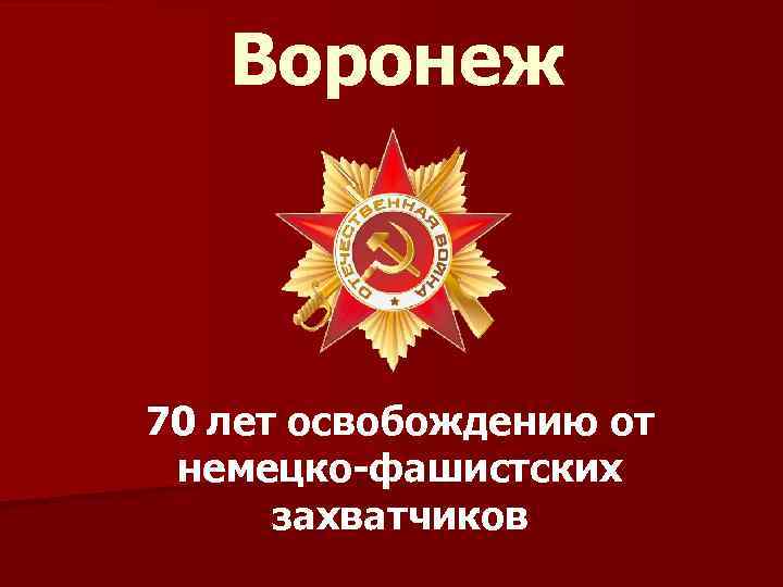 Воронеж 70 лет освобождению от немецко-фашистских захватчиков 