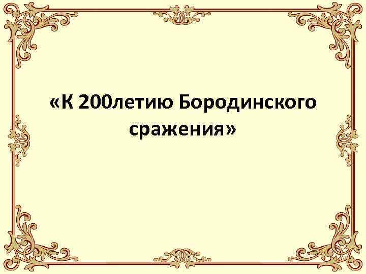  «К 200 летию Бородинского сражения» 