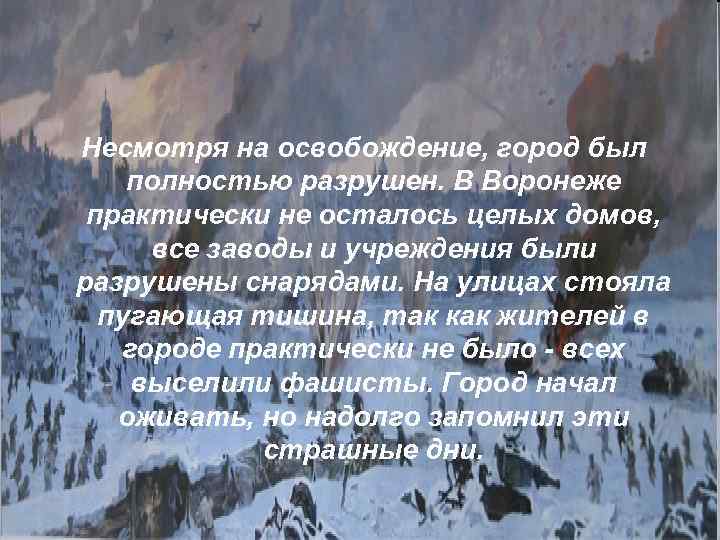 Несмотря на освобождение, город был полностью разрушен. В Воронеже практически не осталось целых домов,