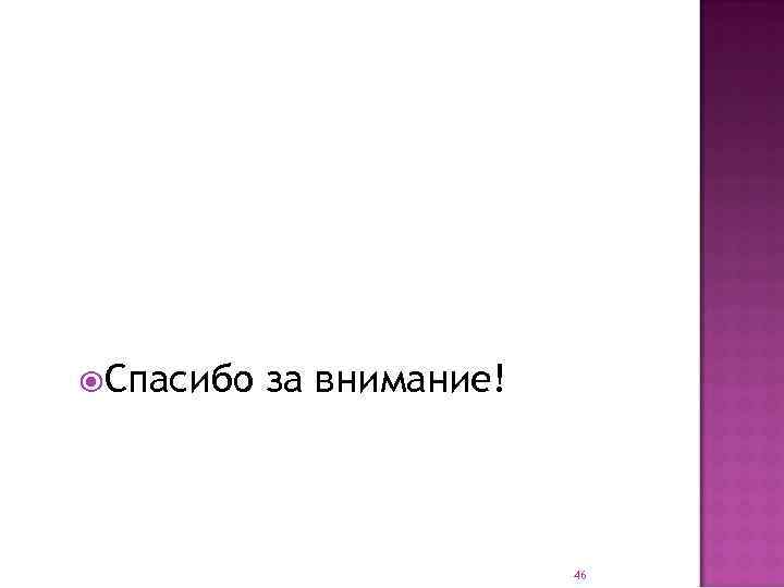  Спасибо за внимание! 46 