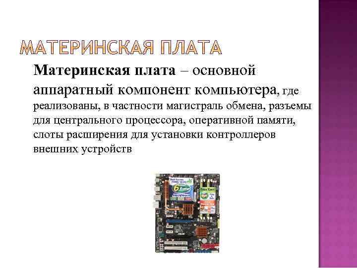 Материнская плата – основной плата аппаратный компонент компьютера, где реализованы, в частности магистраль обмена,