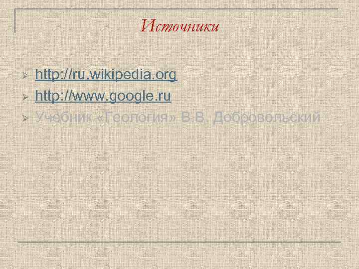 Источники Ø Ø Ø http: //ru. wikipedia. org http: //www. google. ru Учебник «Геология»