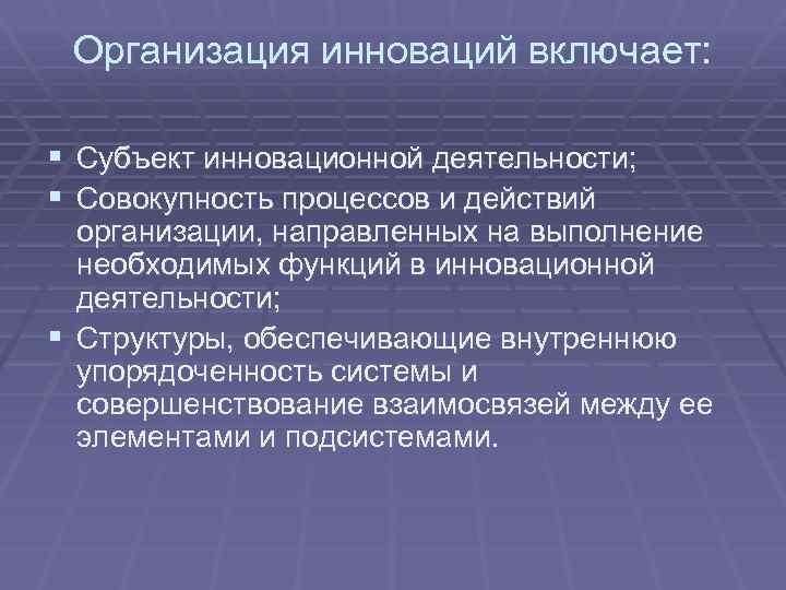 Организация инноваций включает: § Субъект инновационной деятельности; § Совокупность процессов и действий организации, направленных