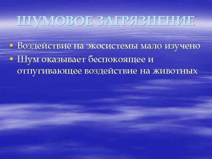 ШУМОВОЕ ЗАГРЯЗНЕНИЕ § Воздействие на экосистемы мало изучено § Шум оказывает беспокоящее и отпугивающее