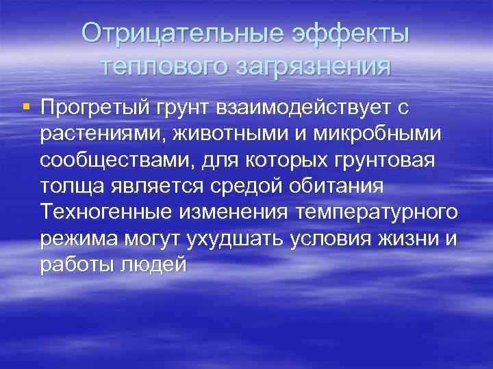 Отрицательные эффекты теплового загрязнения § Прогретый грунт взаимодействует с растениями, животными и микробными сообществами,