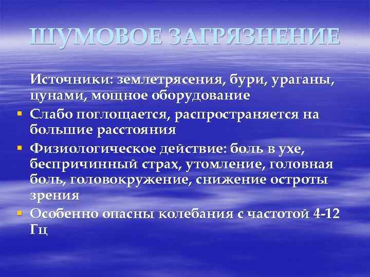 ШУМОВОЕ ЗАГРЯЗНЕНИЕ Источники: землетрясения, бури, ураганы, цунами, мощное оборудование § Слабо поглощается, распространяется на