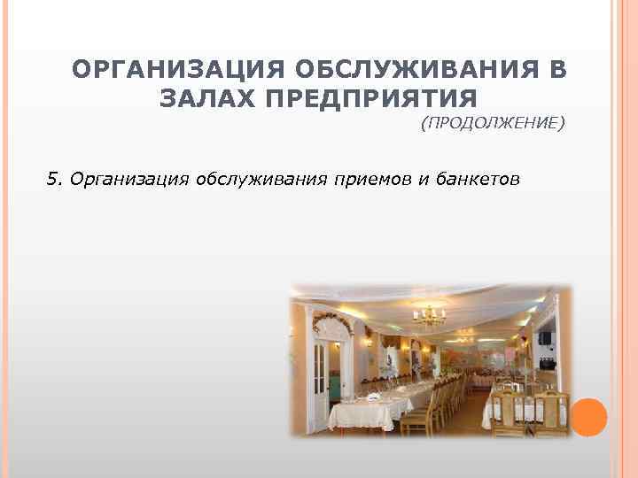 ОРГАНИЗАЦИЯ ОБСЛУЖИВАНИЯ В ЗАЛАХ ПРЕДПРИЯТИЯ (ПРОДОЛЖЕНИЕ) 5. Организация обслуживания приемов и банкетов 