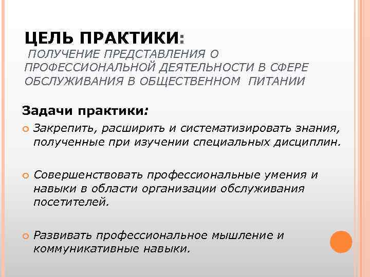 ЦЕЛЬ ПРАКТИКИ: ПОЛУЧЕНИЕ ПРЕДСТАВЛЕНИЯ О ПРОФЕССИОНАЛЬНОЙ ДЕЯТЕЛЬНОСТИ В СФЕРЕ ОБСЛУЖИВАНИЯ В ОБЩЕСТВЕННОМ ПИТАНИИ Задачи
