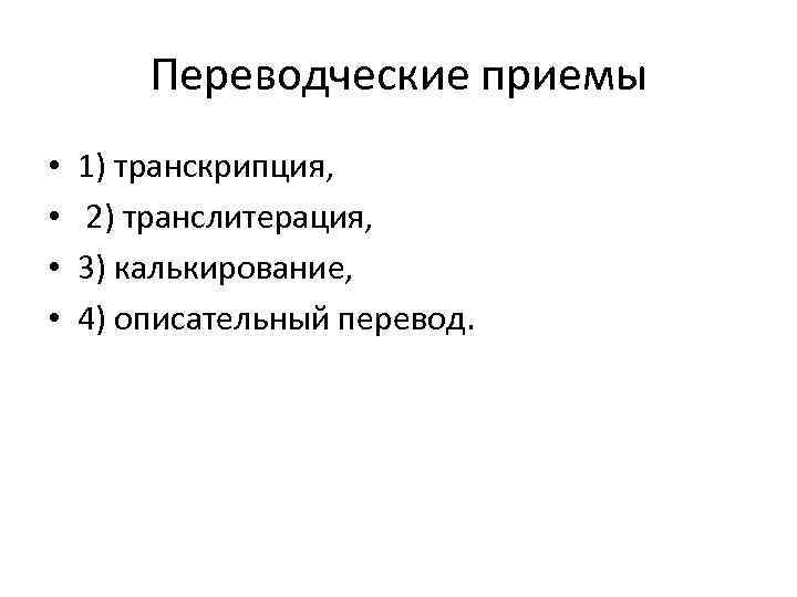 Переводческие приемы • • 1) транскрипция, 2) транслитерация, 3) калькирование, 4) описательный перевод. 