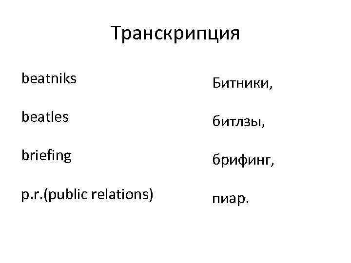 Транскрипция beatniks Битники, beatles битлзы, briefing брифинг, p. r. (public relations) пиар. 