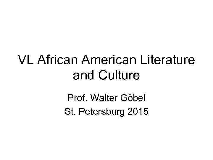 VL African American Literature and Culture Prof. Walter Göbel St. Petersburg 2015 