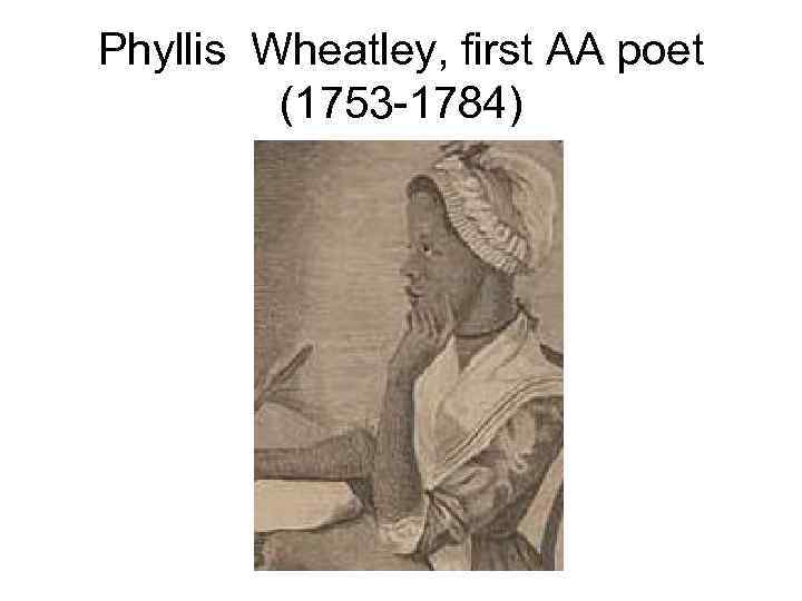 Phyllis Wheatley, first AA poet (1753 -1784) 
