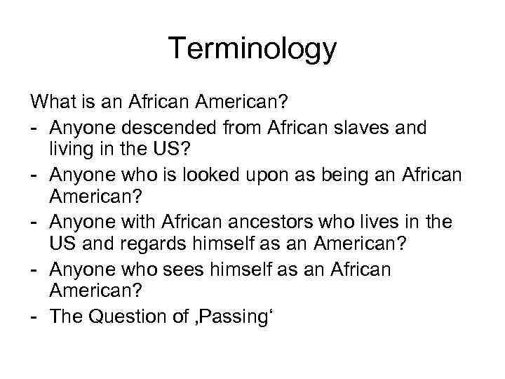 Terminology What is an African American? - Anyone descended from African slaves and living