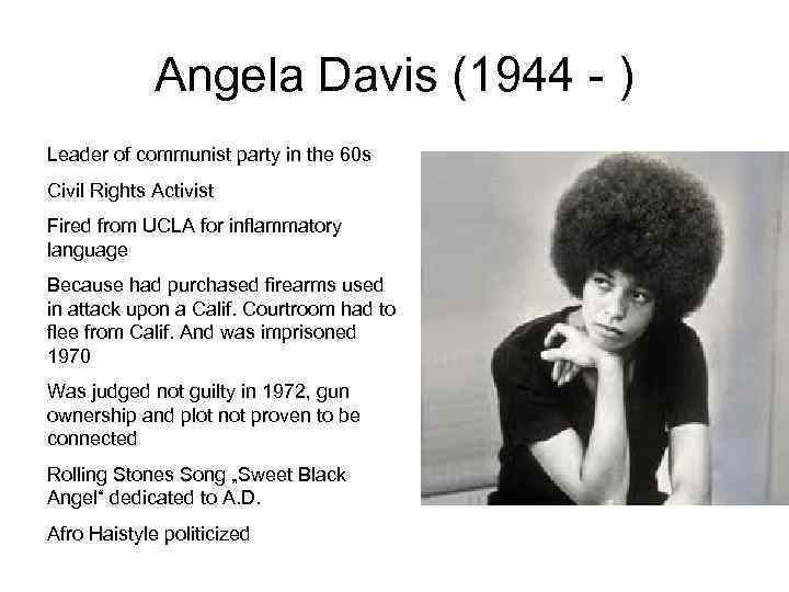 Angela Davis (1944 - ) Leader of communist party in the 60 s Civil