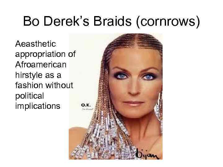 Bo Derek’s Braids (cornrows) Aeasthetic appropriation of Afroamerican hirstyle as a fashion without political