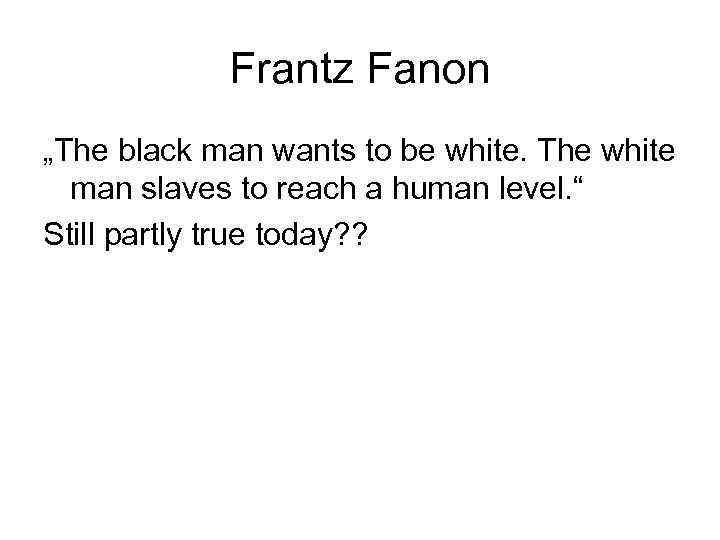 Frantz Fanon „The black man wants to be white. The white man slaves to