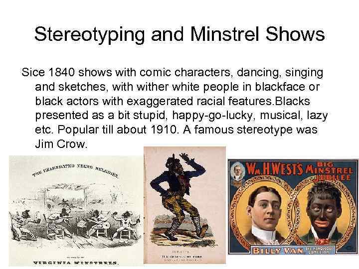 Stereotyping and Minstrel Shows Sice 1840 shows with comic characters, dancing, singing and sketches,