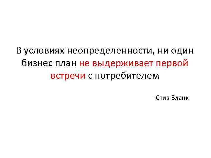 В условиях неопределенности, ни один бизнес план не выдерживает первой встречи с потребителем -