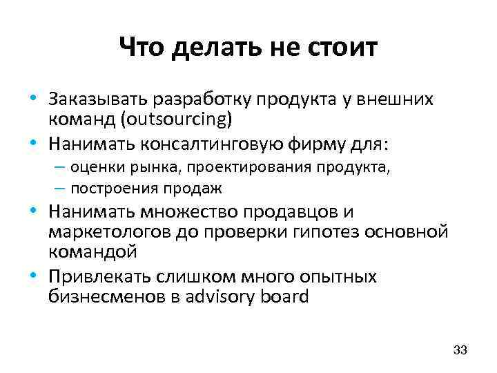 Что делать не стоит • Заказывать разработку продукта у внешних команд (outsourcing) • Нанимать