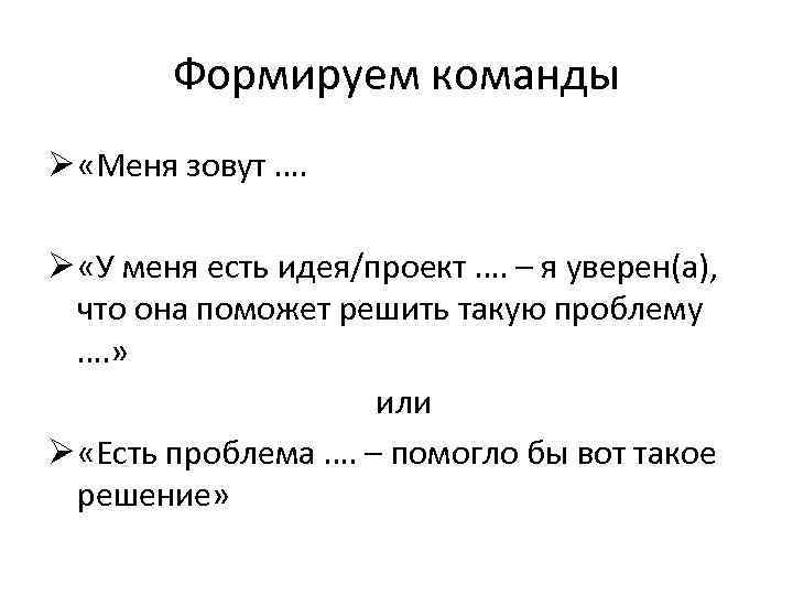 Формируем команды Ø «Меня зовут …. Ø «У меня есть идея/проект …. – я