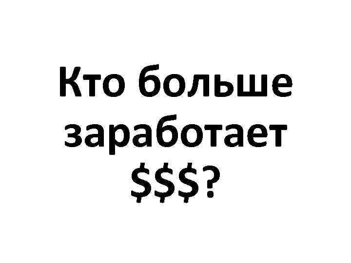 Кто больше заработает $$$? 