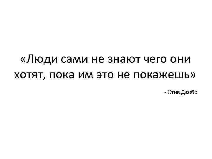 Не люди. Люди сами не знают чего хотят. Человек сам не знает что он хочет. Люди сами не знают, что они хотят. Клиент сам не знает чего хочет.