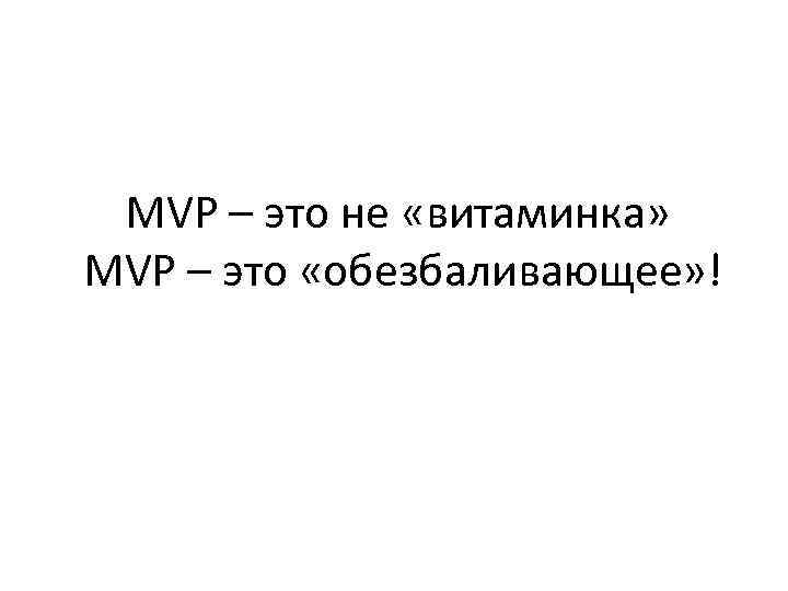 MVP – это не «витаминка» MVP – это «обезбаливающее» ! 