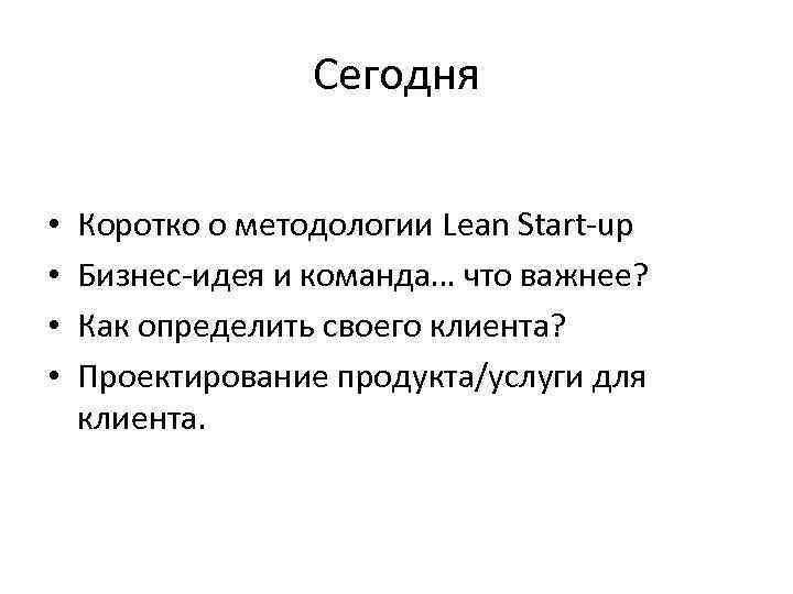Сегодня • • Коротко о методологии Lean Start-up Бизнес-идея и команда… что важнее? Как