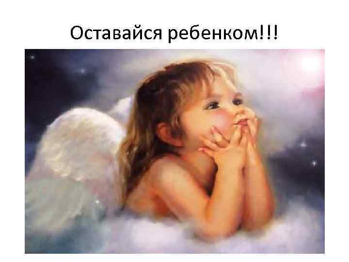 Оставайся ребенком!!! 
