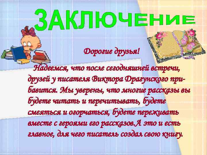 Дорогие друзья! Надеемся, что после сегодняшней встречи, друзей у писателя Виктора Драгунского прибавится. Мы