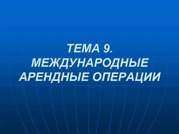 ТЕМА 9. МЕЖДУНАРОДНЫЕ АРЕНДНЫЕ ОПЕРАЦИИ 