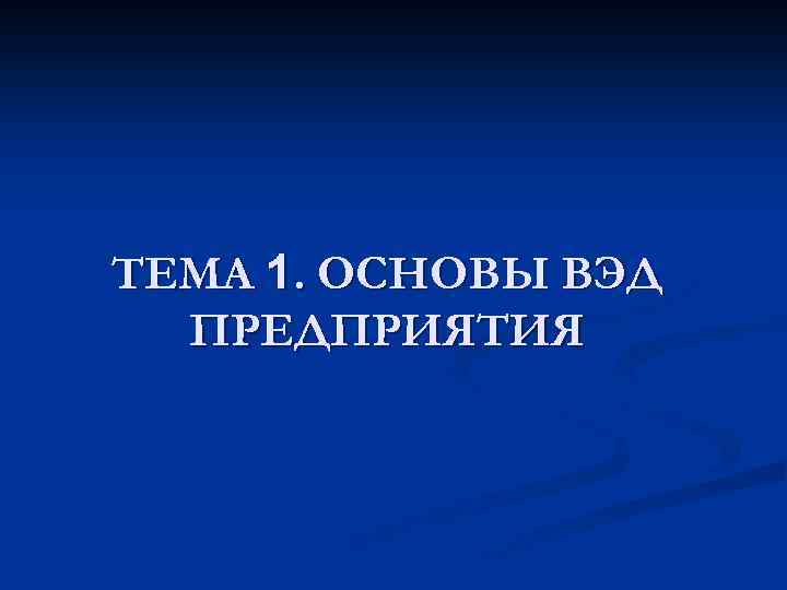 ТЕМА 1. ОСНОВЫ ВЭД ПРЕДПРИЯТИЯ 