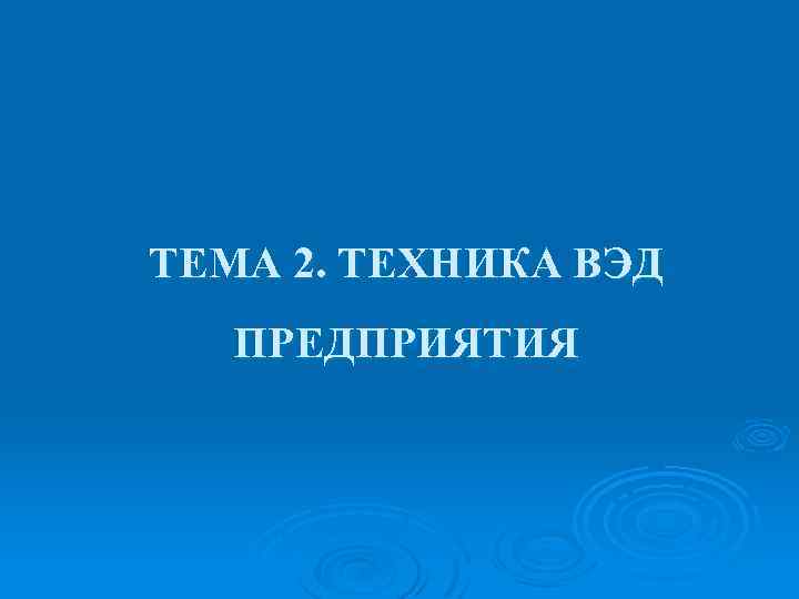 ТЕМА 2. ТЕХНИКА ВЭД ПРЕДПРИЯТИЯ 