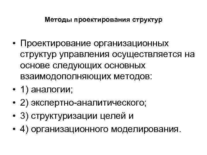 Методы проектирования структур • Проектирование организационных структур управления осуществляется на основе следующих основных взаимодополняющих