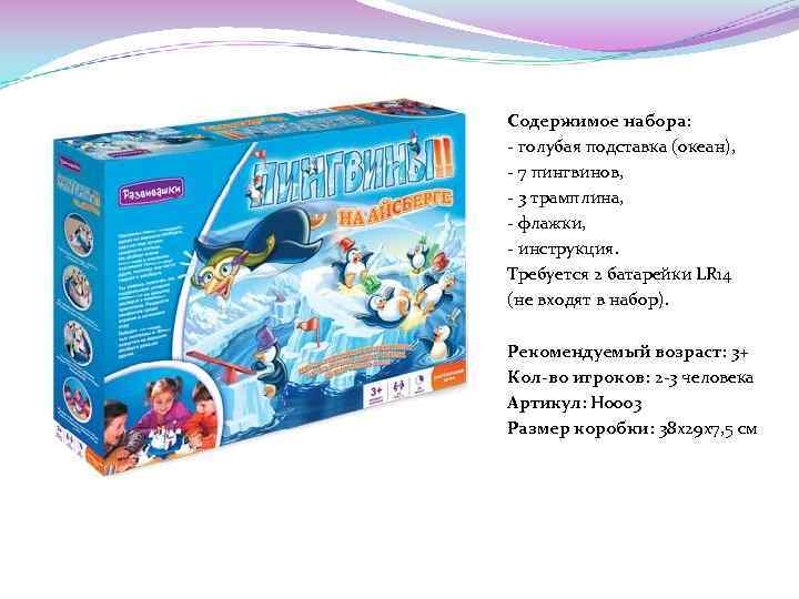 Содержимое набора: - голубая подставка (океан), - 7 пингвинов, - 3 трамплина, - флажки,