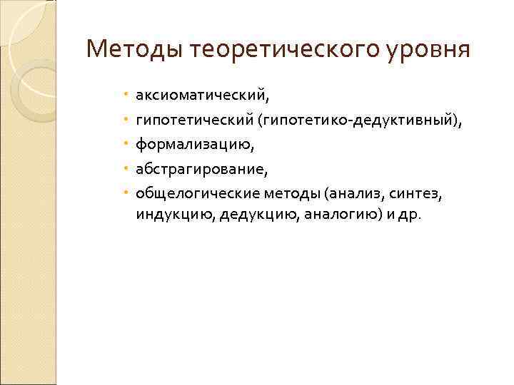 Методы теоретического уровня аксиоматический, гипотетический (гипотетико-дедуктивный), формализацию, абстрагирование, общелогические методы (анализ, синтез, индукцию, дедукцию,