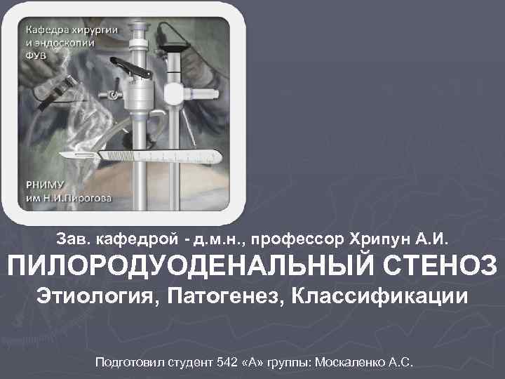 Зав. кафедрой - д. м. н. , профессор Хрипун А. И. ПИЛОРОДУОДЕНАЛЬНЫЙ СТЕНОЗ Этиология,