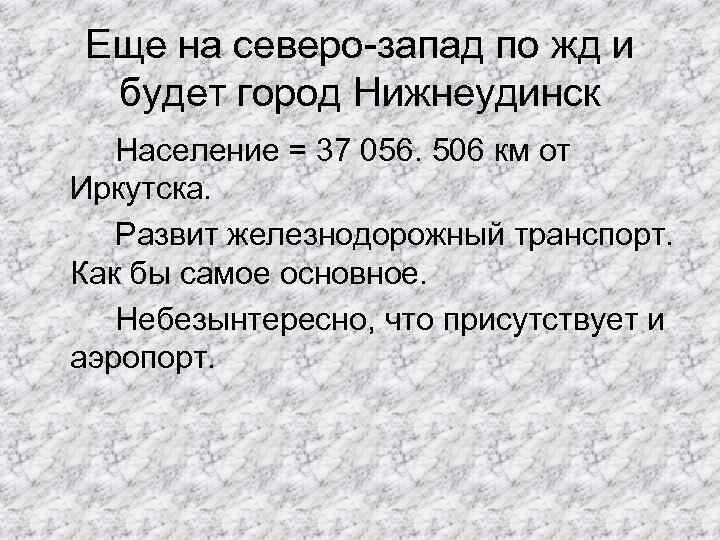 Еще на северо-запад по жд и будет город Нижнеудинск Население = 37 056. 506