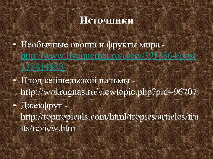 Источники • Необычные овощи и фрукты мира http: //www. liveinternet. ru/users/3953864/post 138414888/ • Плод