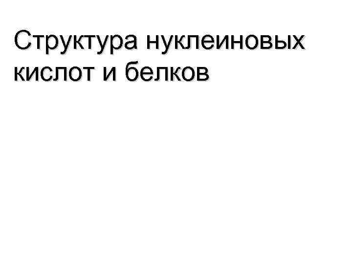 Структура нуклеиновых кислот и белков 
