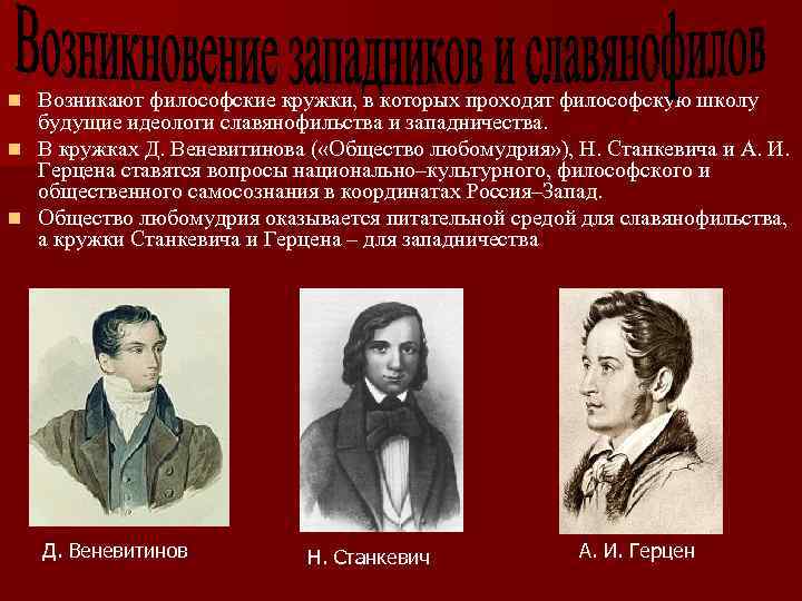 Возникают философские кружки, в которых проходят философскую школу будущие идеологи славянофильства и западничества. n