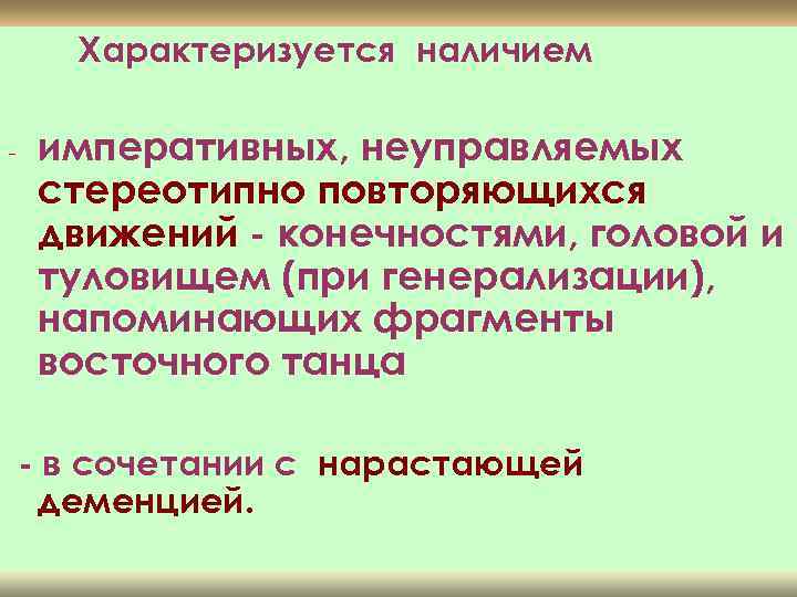 Характеризуется наличием - императивных, неуправляемых стереотипно повторяющихся движений - конечностями, головой и туловищем (при