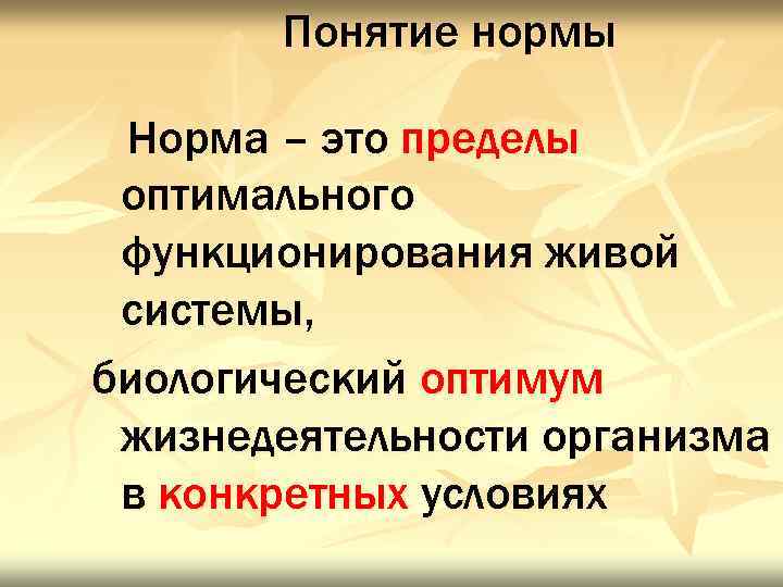 Понятие нормы Норма – это пределы оптимального функционирования живой системы, биологический оптимум жизнедеятельности организма