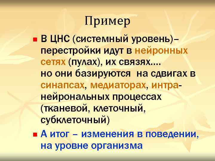 Пример В ЦНС (системный уровень)– перестройки идут в нейронных сетях (пулах), их связях…. но