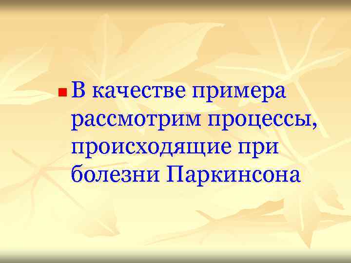 n В качестве примера рассмотрим процессы, происходящие при болезни Паркинсона 