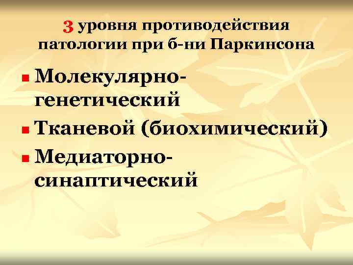 3 уровня противодействия патологии при б-ни Паркинсона Молекулярногенетический n Тканевой (биохимический) n Медиаторносинаптический n