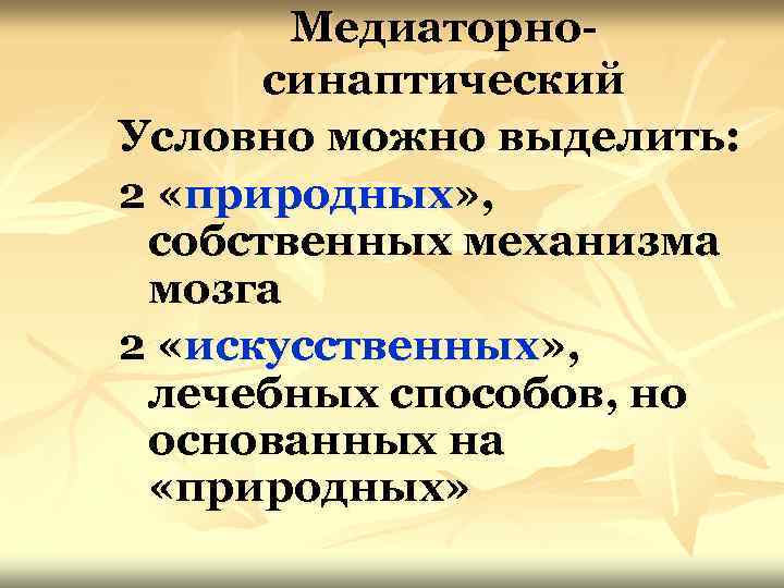 Медиаторносинаптический Условно можно выделить: 2 «природных» , собственных механизма мозга 2 «искусственных» , лечебных