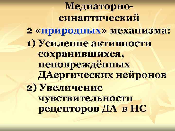 Медиаторносинаптический 2 «природных» механизма: 1) Усиление активности сохранившихся, неповреждённых ДАергических нейронов 2) Увеличение чувствительности