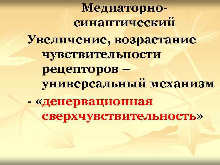 Медиаторносинаптический Увеличение, возрастание чувствительности рецепторов – универсальный механизм - «денервационная сверхчувствительность» 