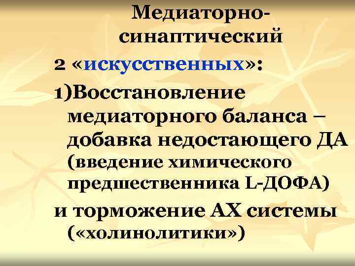 Медиаторносинаптический 2 «искусственных» : 1)Восстановление медиаторного баланса – добавка недостающего ДА (введение химического предшественника